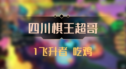 【四川棋王超哥】1飞升者 吃鸡