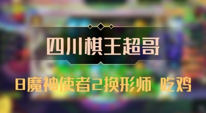 【四川棋王超哥】8魔神使者2换形师 吃鸡