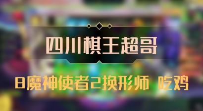 【四川棋王超哥】8魔神使者2换形师 吃鸡
