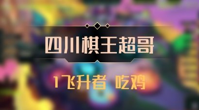 【四川棋王超哥】1飞升者 吃鸡