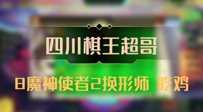 【四川棋王超哥】8魔神使者2换形师 吃鸡