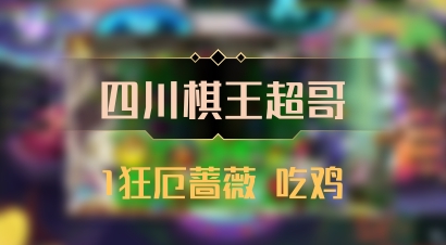 【四川棋王超哥】1狂厄蔷薇 吃鸡