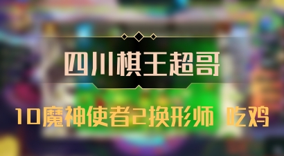 【四川棋王超哥】10魔神使者2换形师 吃鸡