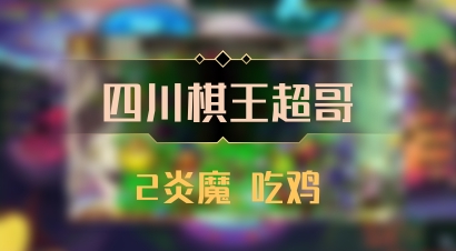 【四川棋王超哥】2炎魔 吃鸡