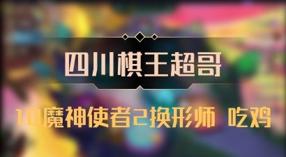 【四川棋王超哥】10魔神使者2换形师 吃鸡