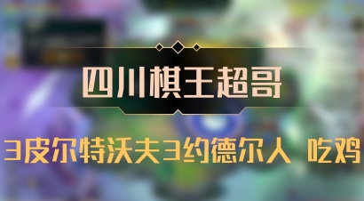 【四川棋王超哥】3皮尔特沃夫3约德尔人 吃鸡