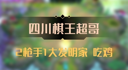【四川棋王超哥】2枪手1大发明家 吃鸡