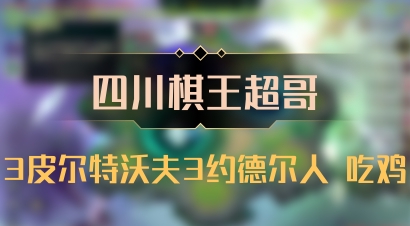 【四川棋王超哥】3皮尔特沃夫3约德尔人 吃鸡