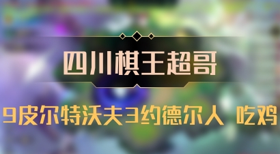 【四川棋王超哥】9皮尔特沃夫3约德尔人 吃鸡