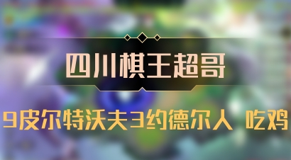 【四川棋王超哥】9皮尔特沃夫3约德尔人 吃鸡