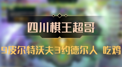 【四川棋王超哥】9皮尔特沃夫3约德尔人 吃鸡