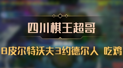 【四川棋王超哥】8皮尔特沃夫3约德尔人 吃鸡