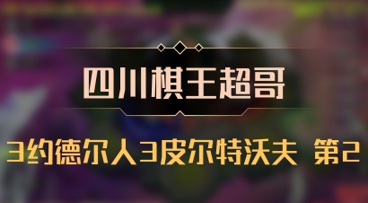 【四川棋王超哥】3约德尔人3皮尔特沃夫 第2
