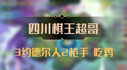 【四川棋王超哥】3约德尔人2枪手 吃鸡