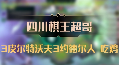 【四川棋王超哥】3皮尔特沃夫3约德尔人 吃鸡
