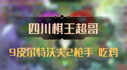 【四川棋王超哥】9皮尔特沃夫2枪手 吃鸡
