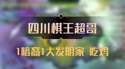 【四川棋王超哥】1暗裔1大发明家 吃鸡