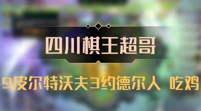 【四川棋王超哥】9皮尔特沃夫3约德尔人 吃鸡