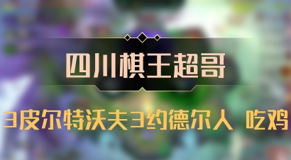 【四川棋王超哥】3皮尔特沃夫3约德尔人 吃鸡