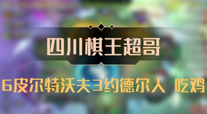 【四川棋王超哥】6皮尔特沃夫3约德尔人 吃鸡