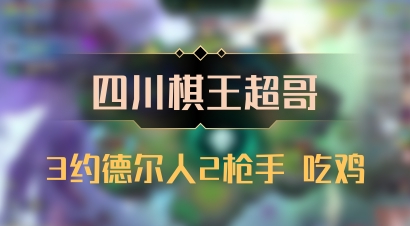 【四川棋王超哥】3约德尔人2枪手 吃鸡