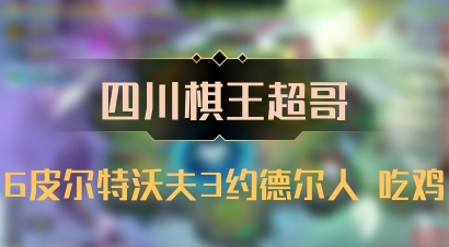 【四川棋王超哥】6皮尔特沃夫3约德尔人 吃鸡