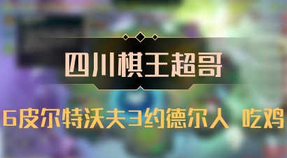 【四川棋王超哥】6皮尔特沃夫3约德尔人 吃鸡