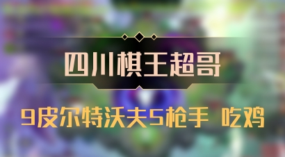 【四川棋王超哥】9皮尔特沃夫5枪手 吃鸡