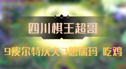 【四川棋王超哥】9皮尔特沃夫3恕瑞玛 吃鸡