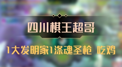 【四川棋王超哥】1大发明家1涤魂圣枪 吃鸡