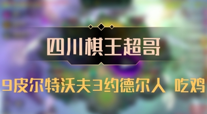 【四川棋王超哥】9皮尔特沃夫3约德尔人 吃鸡