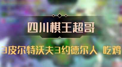 【四川棋王超哥】3皮尔特沃夫3约德尔人 吃鸡