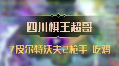 【四川棋王超哥】7皮尔特沃夫2枪手 吃鸡