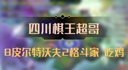 【四川棋王超哥】8皮尔特沃夫2格斗家 吃鸡