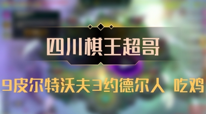 【四川棋王超哥】9皮尔特沃夫3约德尔人 吃鸡