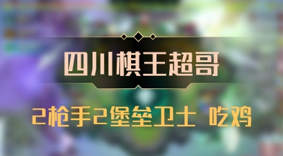 【四川棋王超哥】2枪手2堡垒卫士 吃鸡