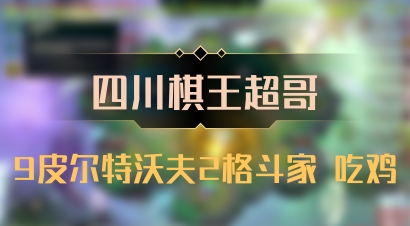 【四川棋王超哥】9皮尔特沃夫2格斗家 吃鸡