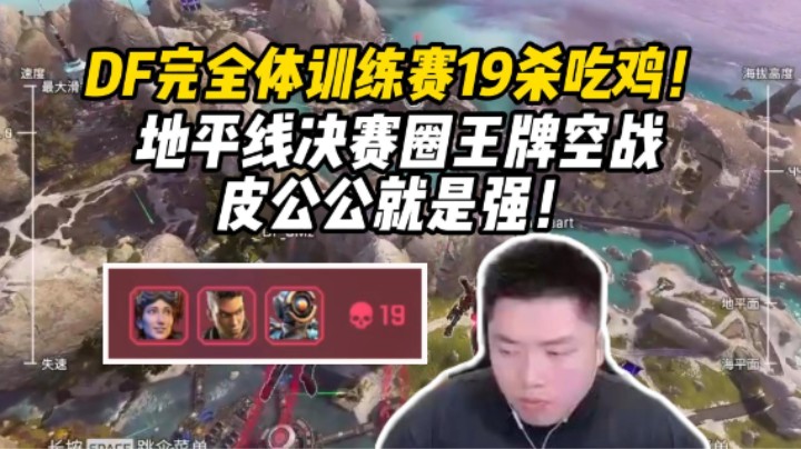 都回来了！无名回归+皮公公上线，DF完全体出征训练赛19杀吃鸡！