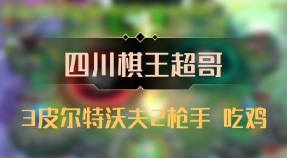 【四川棋王超哥】3皮尔特沃夫2枪手 吃鸡