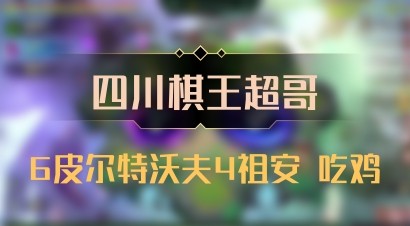 【四川棋王超哥】6皮尔特沃夫4祖安 吃鸡
