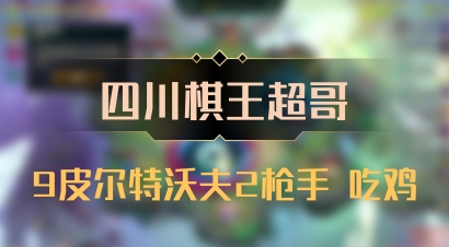 【四川棋王超哥】9皮尔特沃夫2枪手 吃鸡