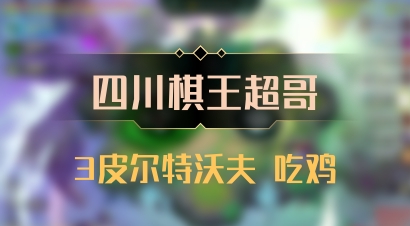 【四川棋王超哥】3皮尔特沃夫 吃鸡