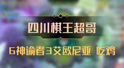 【四川棋王超哥】6神谕者3艾欧尼亚 吃鸡