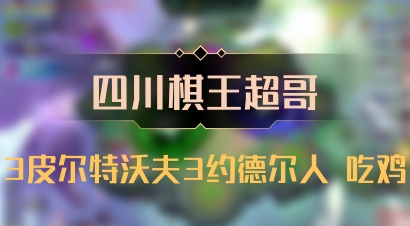 【四川棋王超哥】3皮尔特沃夫3约德尔人 吃鸡
