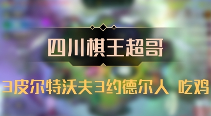 【四川棋王超哥】3皮尔特沃夫3约德尔人 吃鸡