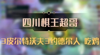 【四川棋王超哥】3皮尔特沃夫3约德尔人 吃鸡