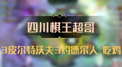 【四川棋王超哥】3皮尔特沃夫3约德尔人 吃鸡