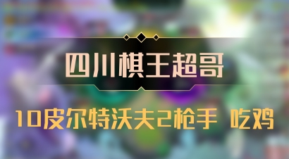 【四川棋王超哥】10皮尔特沃夫2枪手 吃鸡