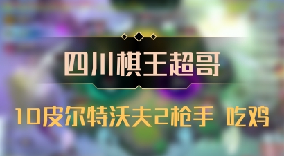 【四川棋王超哥】10皮尔特沃夫2枪手 吃鸡