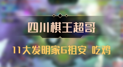 【四川棋王超哥】11大发明家6祖安 吃鸡